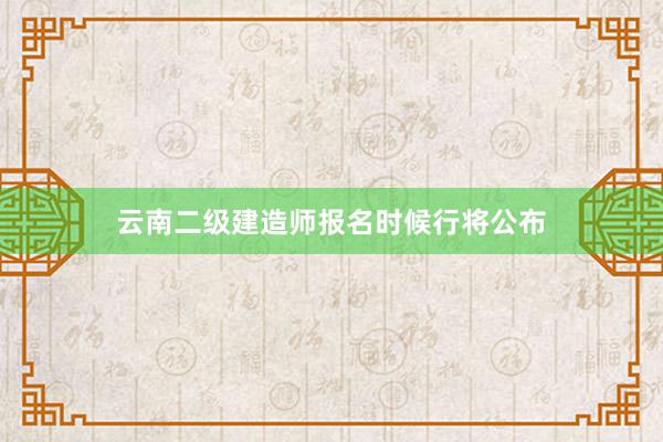 云南二级建造师报名时候行将公布