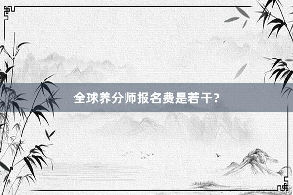 全球养分师报名费是若干？