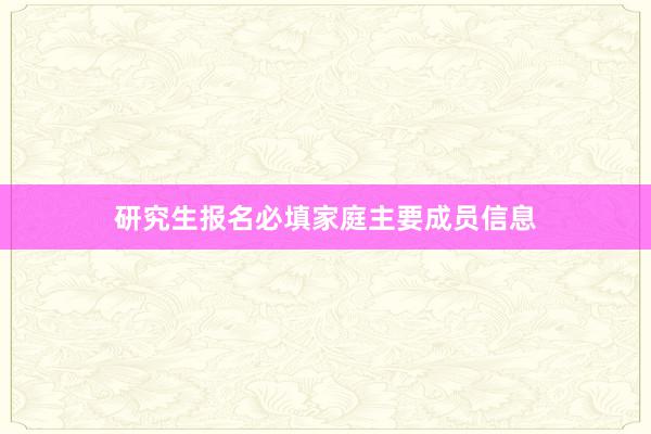 研究生报名必填家庭主要成员信息