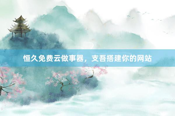 恒久免费云做事器，支吾搭建你的网站