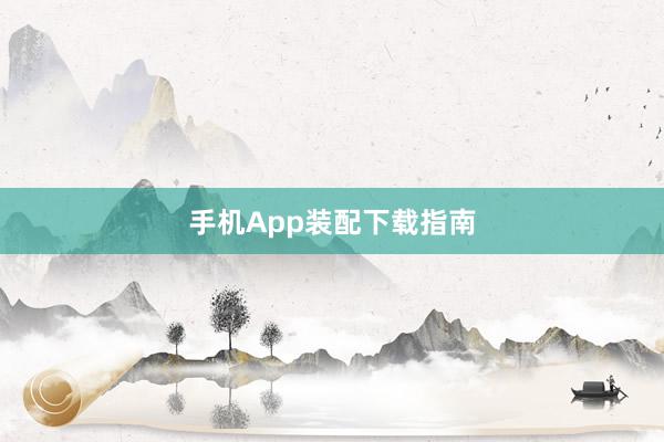 手机App装配下载指南