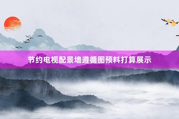 节约电视配景墙遵循图预料打算展示