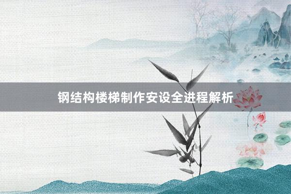 钢结构楼梯制作安设全进程解析