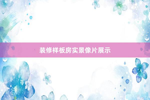 装修样板房实景像片展示