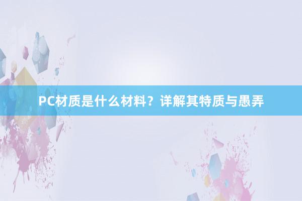 PC材质是什么材料？详解其特质与愚弄