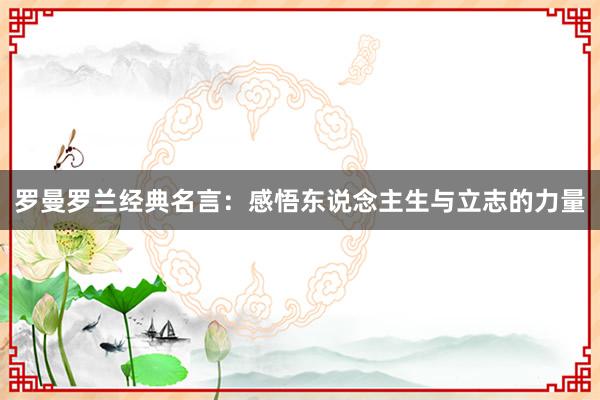 罗曼罗兰经典名言：感悟东说念主生与立志的力量