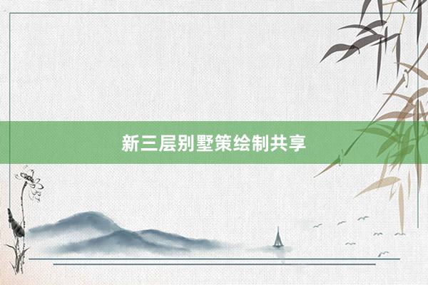 新三层别墅策绘制共享