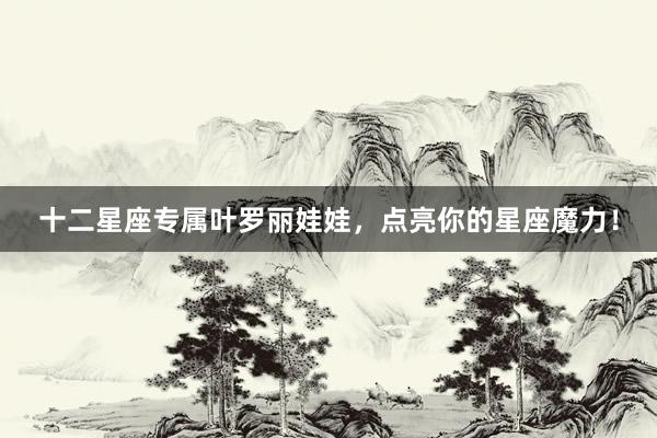 十二星座专属叶罗丽娃娃，点亮你的星座魔力！