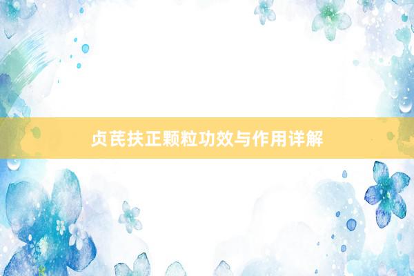 贞芪扶正颗粒功效与作用详解